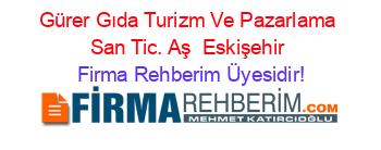 Gürer+Gıda+Turizm+Ve+Pazarlama+San+Tic.+Aş +Eskişehir Firma+Rehberim+Üyesidir!